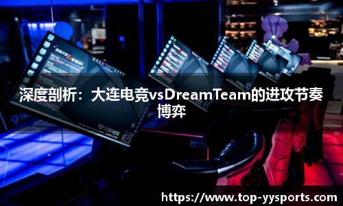 深度剖析：大连电竞vsDreamTeam的进攻节奏博弈