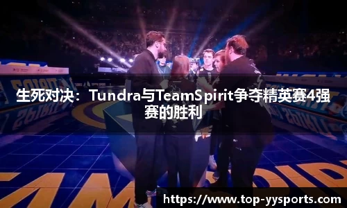 生死对决：Tundra与TeamSpirit争夺精英赛4强赛的胜利