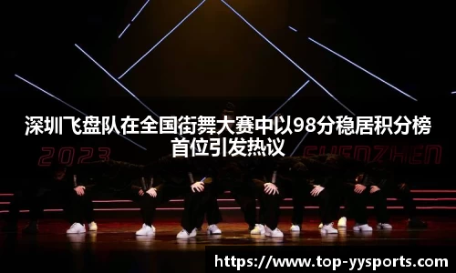 深圳飞盘队在全国街舞大赛中以98分稳居积分榜首位引发热议
