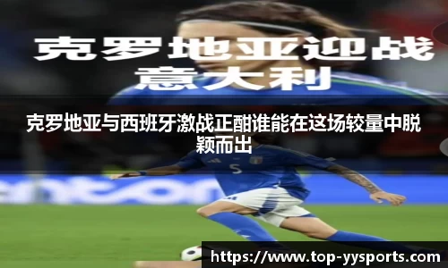 克罗地亚与西班牙激战正酣谁能在这场较量中脱颖而出